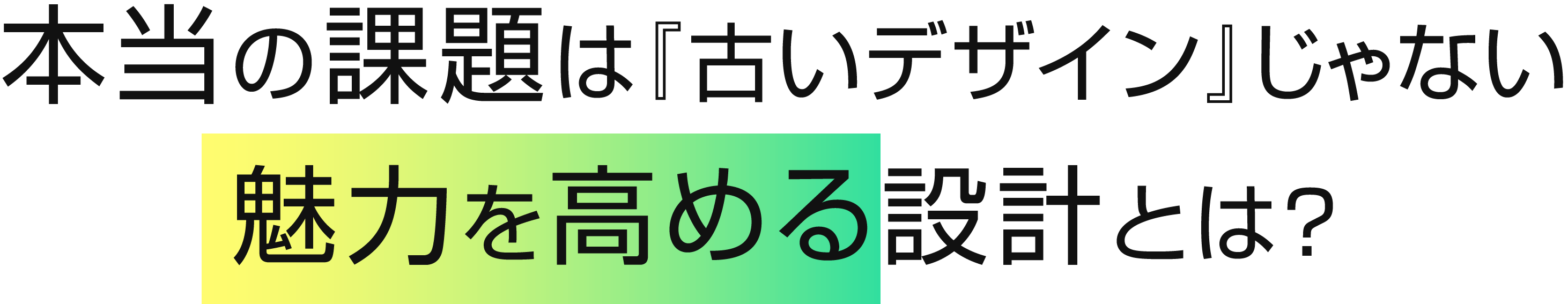 本当の課題は『古いデザイン』ではない！魅力を高める設計とは？